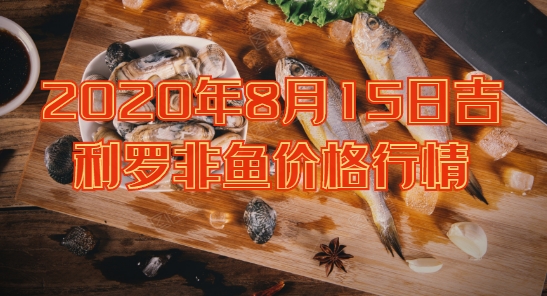 2020年8月15日吉利罗非鱼价格行情、今日吉利非鲫多少钱一斤?