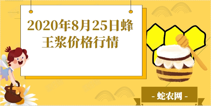 2020年8月25日蜂王浆价格行情、今日蜂王浆多少钱一斤?