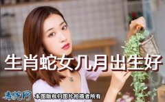 生肖蛇女几月出生好？